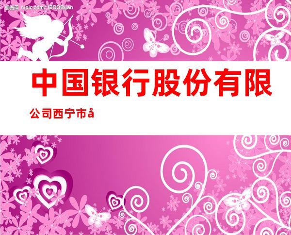 中国银行股份有限公司西宁市城东支行